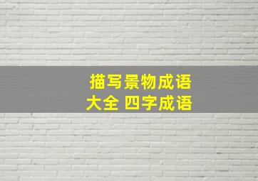 描写景物成语大全 四字成语